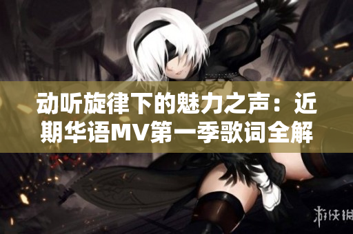 动听旋律下的魅力之声：近期华语MV第一季歌词全解析