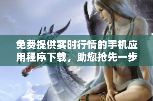 免费提供实时行情的手机应用程序下载，助您抢先一步获取市场信息