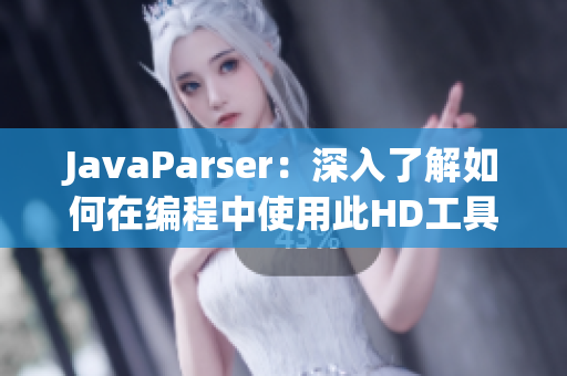 JavaParser：深入了解如何在编程中使用此HD工具优化教学方法