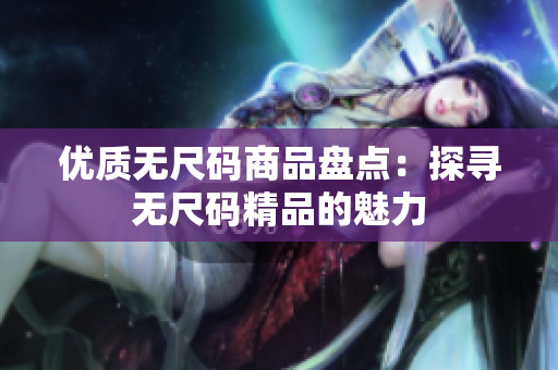 优质无尺码商品盘点：探寻无尺码精品的魅力