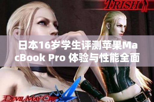 日本16岁学生评测苹果MacBook Pro 体验与性能全面解析