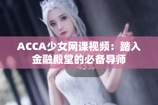 ACCA少女网课视频：踏入金融殿堂的必备导师