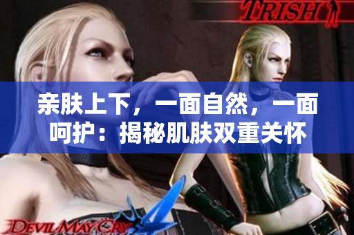 亲肤上下，一面自然，一面呵护：揭秘肌肤双重关怀