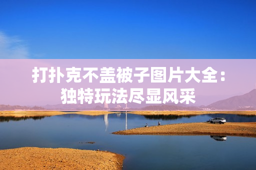 打扑克不盖被子图片大全：独特玩法尽显风采