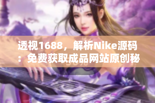 透视1688，解析Nike源码：免费获取成品网站原创秘籍！