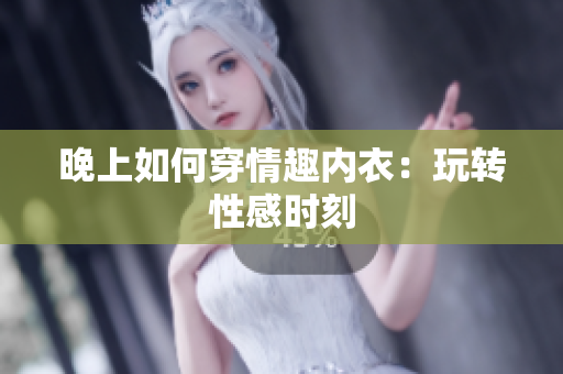 晚上如何穿情趣内衣：玩转性感时刻