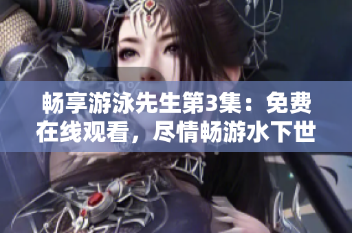 畅享游泳先生第3集：免费在线观看，尽情畅游水下世界