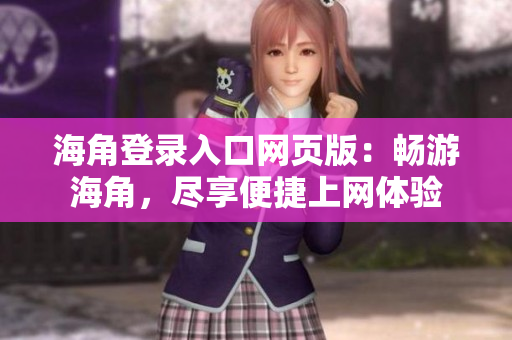 海角登录入口网页版：畅游海角，尽享便捷上网体验