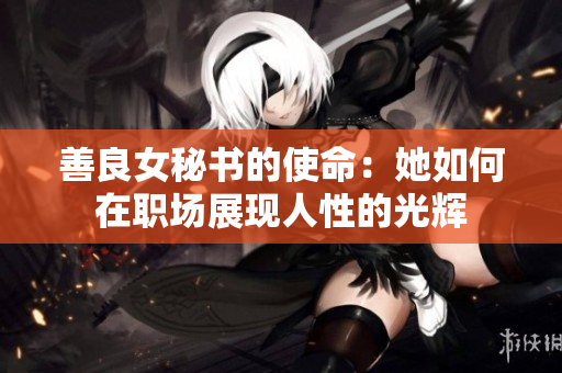 善良女秘书的使命：她如何在职场展现人性的光辉