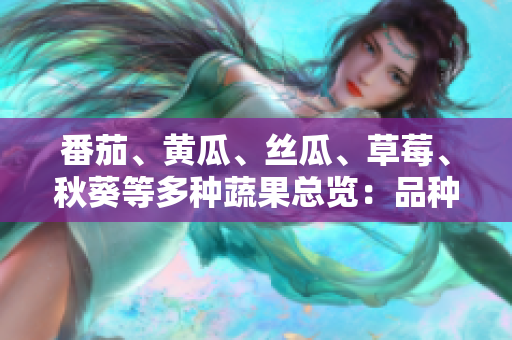 番茄、黄瓜、丝瓜、草莓、秋葵等多种蔬果总览：品种、特点与营养价值