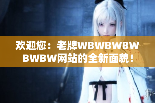 欢迎您：老牌WBWBWBWBWBW网站的全新面貌！