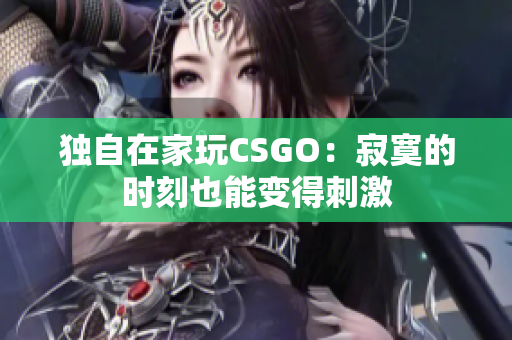 独自在家玩CSGO：寂寞的时刻也能变得刺激