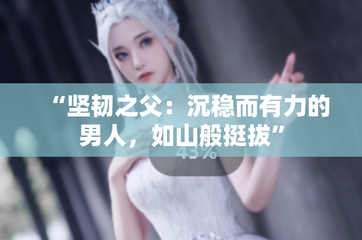 “坚韧之父：沉稳而有力的男人，如山般挺拔”