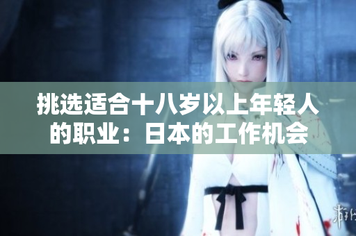 挑选适合十八岁以上年轻人的职业：日本的工作机会