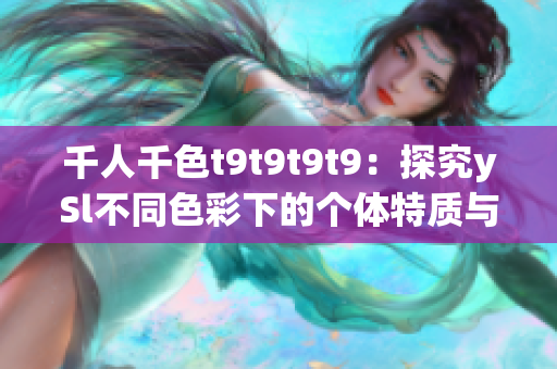 千人千色t9t9t9t9：探究ySl不同色彩下的个体特质与情感