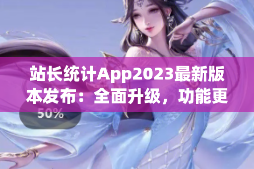 站长统计App2023最新版本发布：全面升级，功能更强大