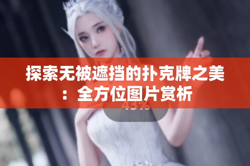 探索无被遮挡的扑克牌之美：全方位图片赏析