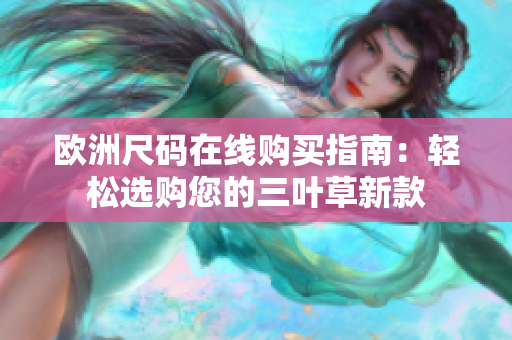 欧洲尺码在线购买指南：轻松选购您的三叶草新款