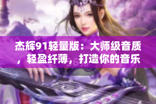 杰辉91轻量版：大师级音质，轻盈纤薄，打造你的音乐殿堂
