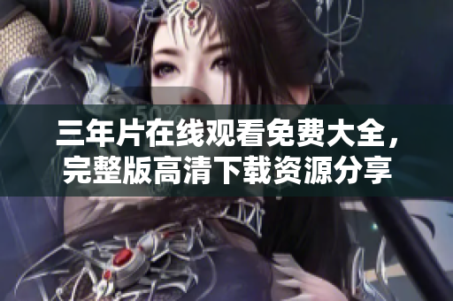 三年片在线观看免费大全，完整版高清下载资源分享