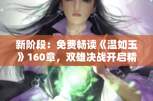 新阶段：免费畅读《温如玉》160章，双雄决战开启精彩续章