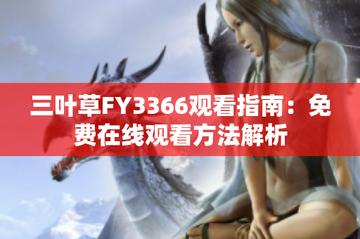 三叶草FY3366观看指南：免费在线观看方法解析