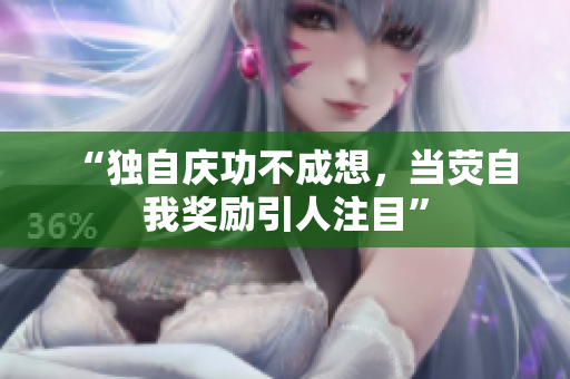 “独自庆功不成想，当荧自我奖励引人注目”