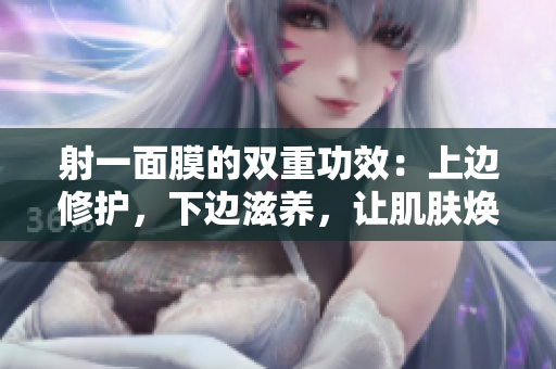 射一面膜的双重功效：上边修护，下边滋养，让肌肤焕发新生