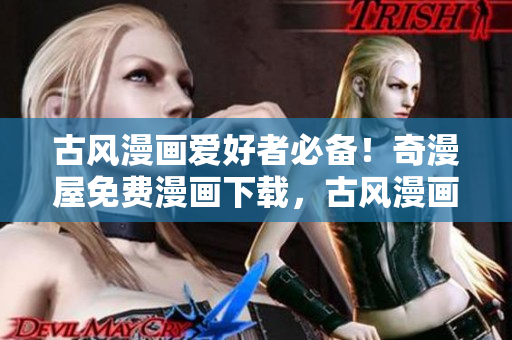 古风漫画爱好者必备！奇漫屋免费漫画下载，古风漫画一网打尽
