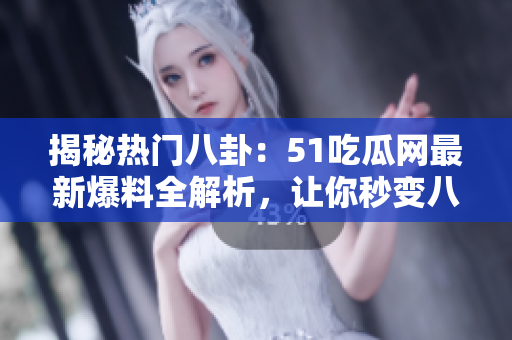 揭秘热门八卦：51吃瓜网最新爆料全解析，让你秒变八卦达人！