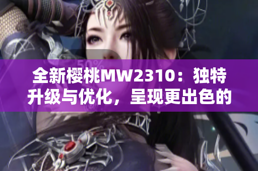 全新樱桃MW2310：独特升级与优化，呈现更出色的性能与体验