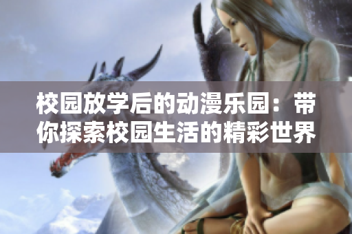 校园放学后的动漫乐园：带你探索校园生活的精彩世界！
