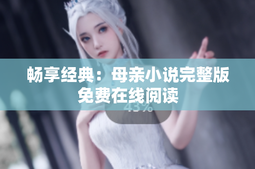 畅享经典：母亲小说完整版免费在线阅读