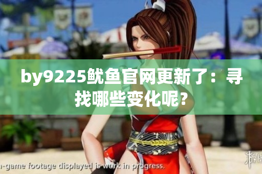 by9225鱿鱼官网更新了：寻找哪些变化呢？