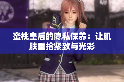 蜜桃皇后的隐私保养：让肌肤重拾紧致与光彩