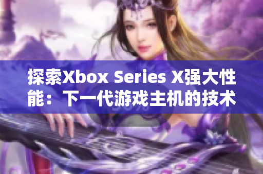 探索Xbox Series X强大性能：下一代游戏主机的技术创新