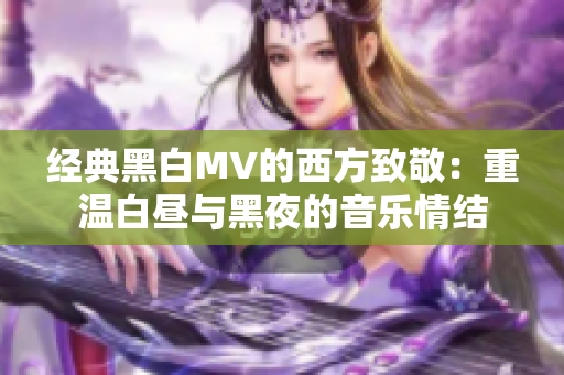经典黑白MV的西方致敬：重温白昼与黑夜的音乐情结