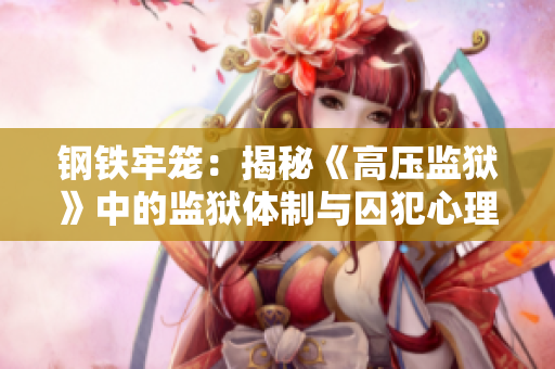 钢铁牢笼：揭秘《高压监狱》中的监狱体制与囚犯心理