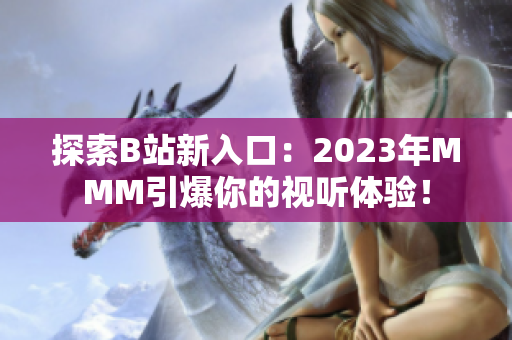 探索B站新入口：2023年MMM引爆你的视听体验！