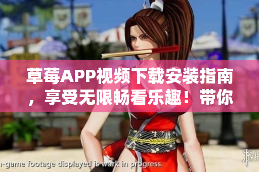 草莓APP视频下载安装指南，享受无限畅看乐趣！带你畅游丝瓜安卓苏州