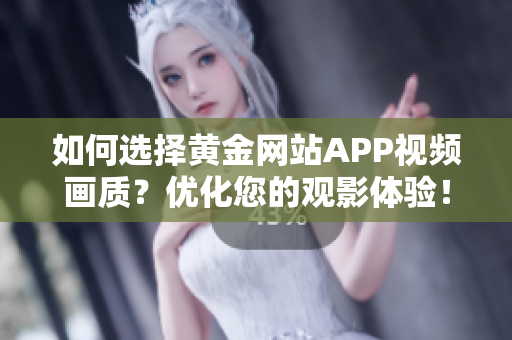 如何选择黄金网站APP视频画质？优化您的观影体验！
