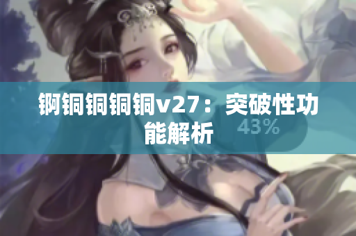 锕铜铜铜铜v27：突破性功能解析