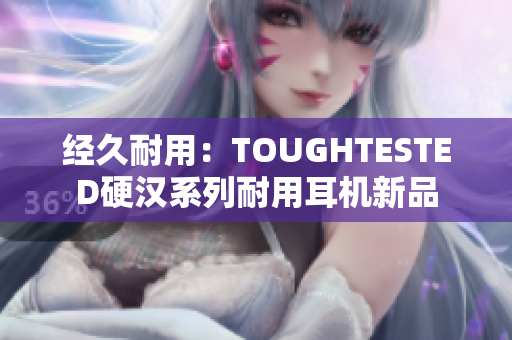 经久耐用：TOUGHTESTED硬汉系列耐用耳机新品