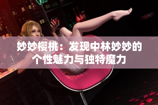 妙妙樱桃：发现中林妙妙的个性魅力与独特魔力