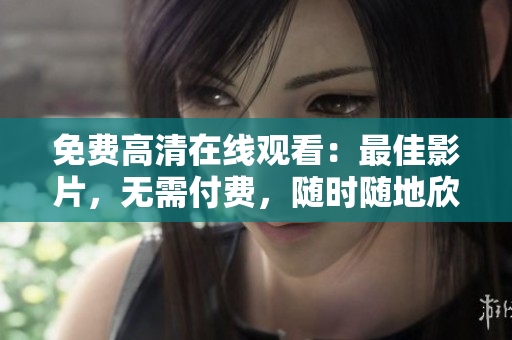 免费高清在线观看：最佳影片，无需付费，随时随地欣赏