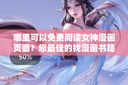 哪里可以免费阅读女神漫画页面？您最佳的找漫画书籍看经验！！