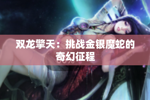 双龙擎天：挑战金银魔蛇的奇幻征程