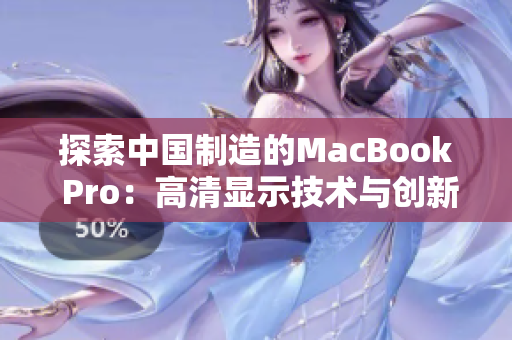 探索中国制造的MacBook Pro：高清显示技术与创新设计的完美结合