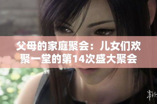 父母的家庭聚会：儿女们欢聚一堂的第14次盛大聚会