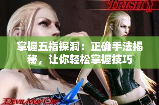 掌握五指探洞：正确手法揭秘，让你轻松掌握技巧
